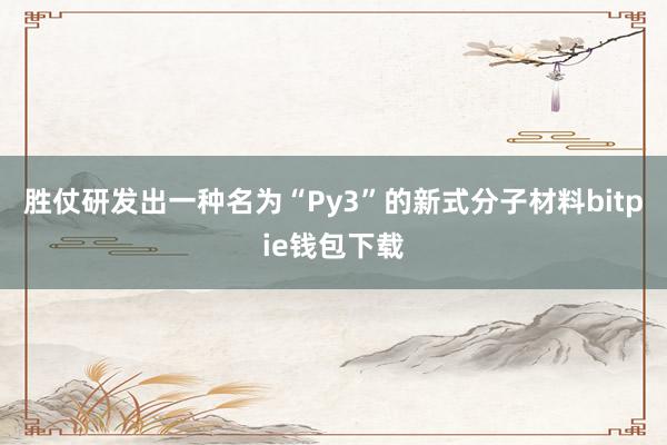 胜仗研发出一种名为“Py3”的新式分子材料bitpie钱包下载