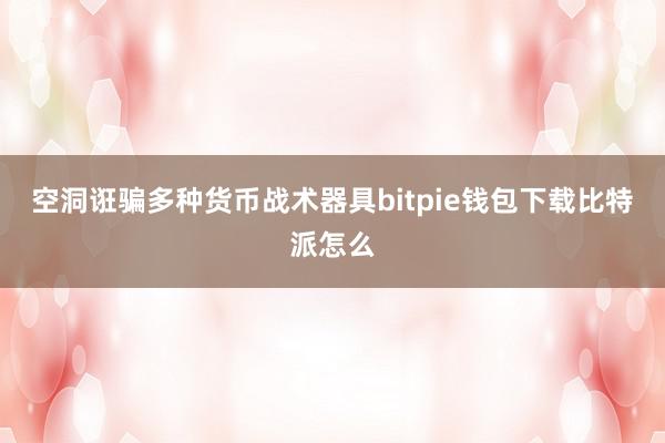 空洞诳骗多种货币战术器具bitpie钱包下载比特派怎么