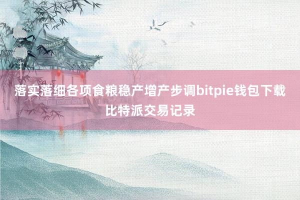 落实落细各项食粮稳产增产步调bitpie钱包下载比特派交易记录