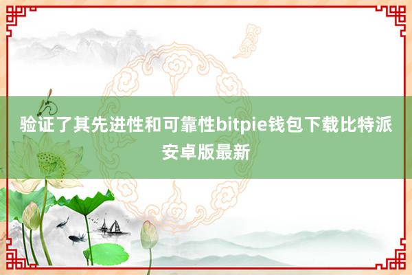 验证了其先进性和可靠性bitpie钱包下载比特派安卓版最新