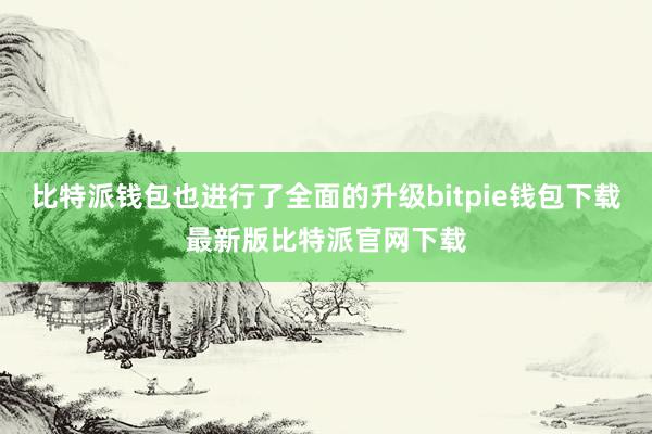 比特派钱包也进行了全面的升级bitpie钱包下载最新版比特派官网下载