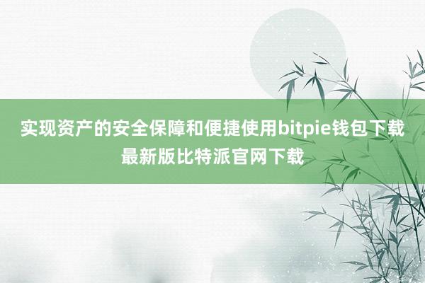 实现资产的安全保障和便捷使用bitpie钱包下载最新版比特派官网下载