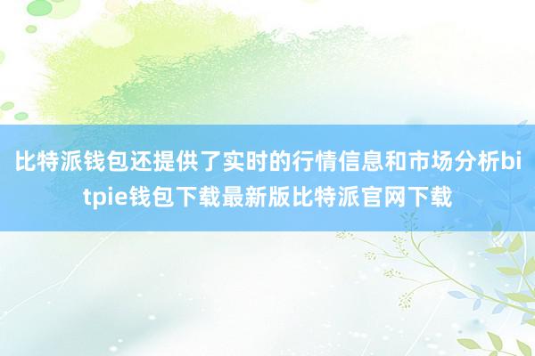 比特派钱包还提供了实时的行情信息和市场分析bitpie钱包下载最新版比特派官网下载