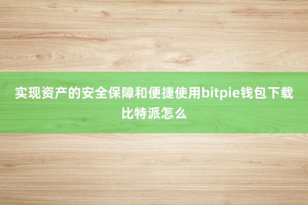 实现资产的安全保障和便捷使用bitpie钱包下载比特派怎么