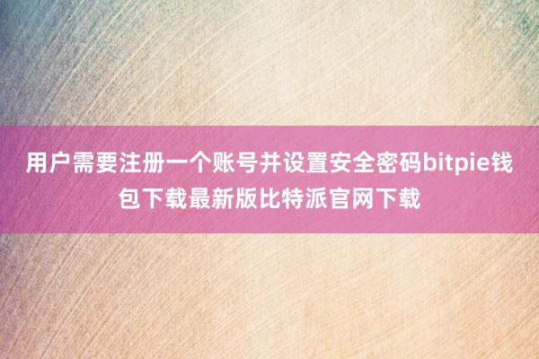 用户需要注册一个账号并设置安全密码bitpie钱包下载最新版比特派官网下载