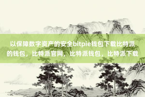 以保障数字资产的安全bitpie钱包下载比特派的钱包，比特派官网，比特派钱包，比特派下载