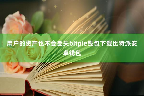 用户的资产也不会丢失bitpie钱包下载比特派安卓钱包