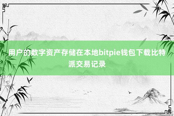 用户的数字资产存储在本地bitpie钱包下载比特派交易记录