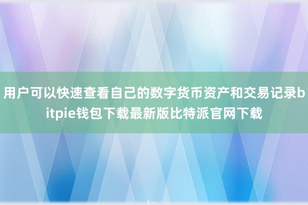 用户可以快速查看自己的数字货币资产和交易记录bitpie钱包下载最新版比特派官网下载