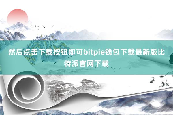 然后点击下载按钮即可bitpie钱包下载最新版比特派官网下载