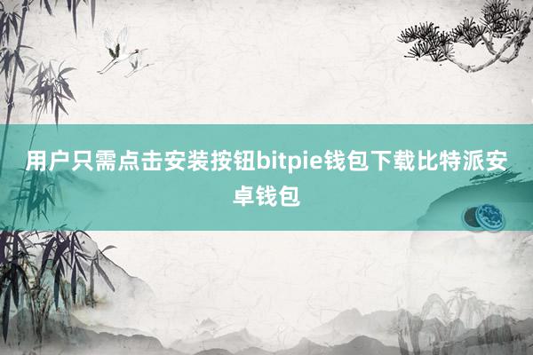 用户只需点击安装按钮bitpie钱包下载比特派安卓钱包