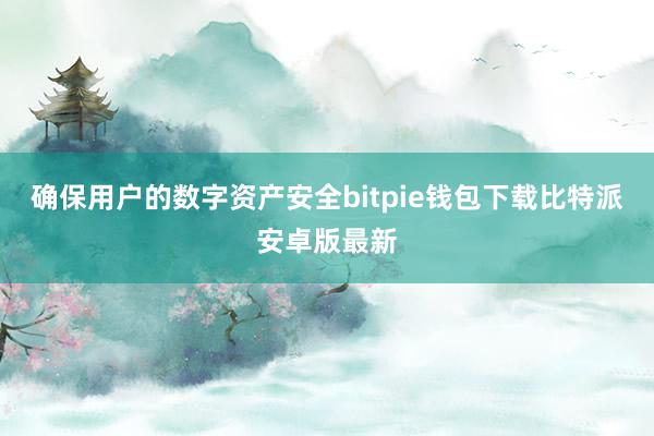 确保用户的数字资产安全bitpie钱包下载比特派安卓版最新