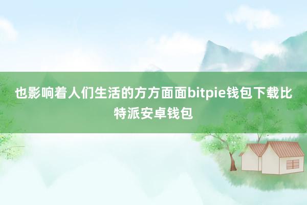 也影响着人们生活的方方面面bitpie钱包下载比特派安卓钱包