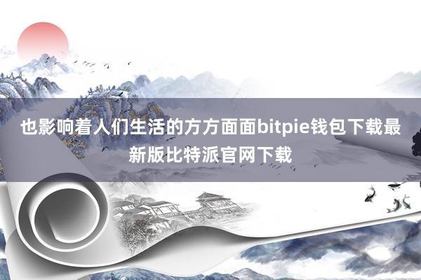 也影响着人们生活的方方面面bitpie钱包下载最新版比特派官网下载