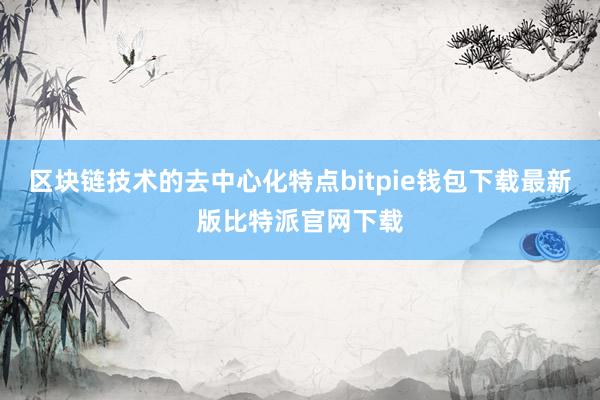 区块链技术的去中心化特点bitpie钱包下载最新版比特派官网下载