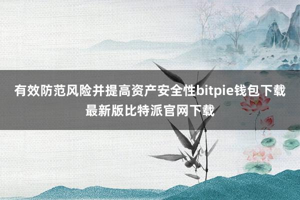 有效防范风险并提高资产安全性bitpie钱包下载最新版比特派官网下载