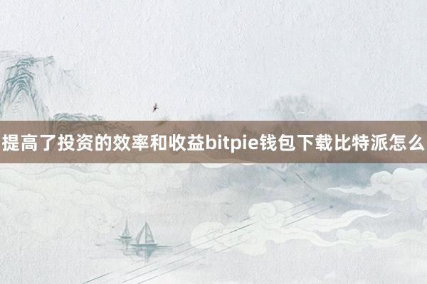 提高了投资的效率和收益bitpie钱包下载比特派怎么