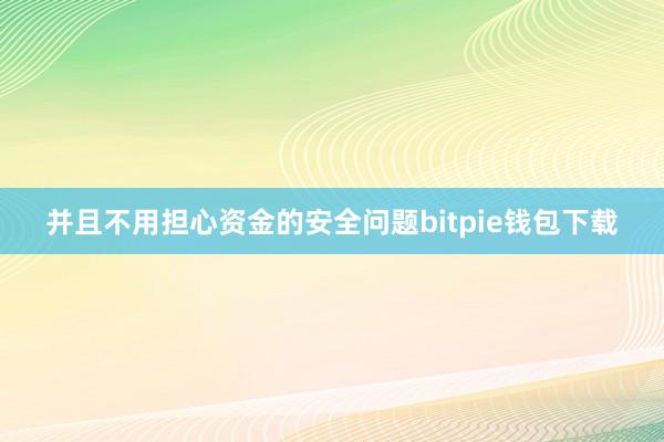 并且不用担心资金的安全问题bitpie钱包下载