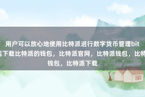 用户可以放心地使用比特派进行数字货币管理bitpie钱包下载比特派的钱包，比特派官网，比特派钱包，比特派下载