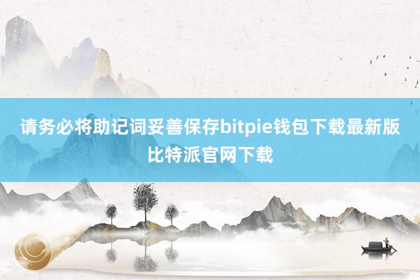 请务必将助记词妥善保存bitpie钱包下载最新版比特派官网下载