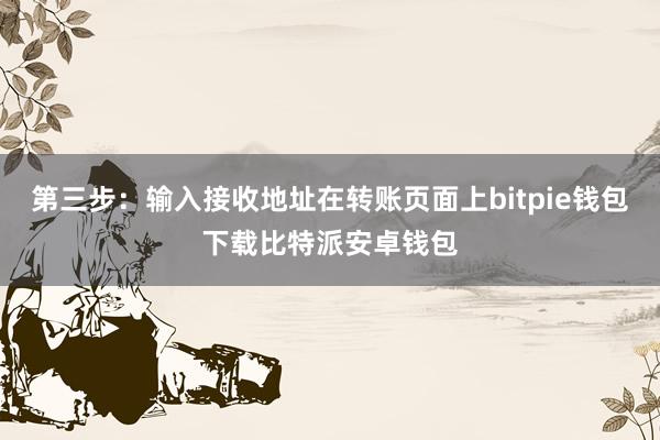 第三步：输入接收地址在转账页面上bitpie钱包下载比特派安卓钱包