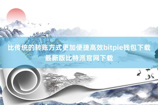 比传统的转账方式更加便捷高效bitpie钱包下载最新版比特派官网下载