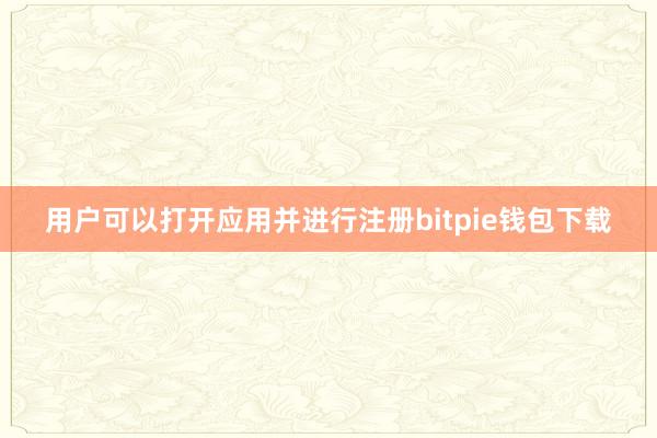 用户可以打开应用并进行注册bitpie钱包下载