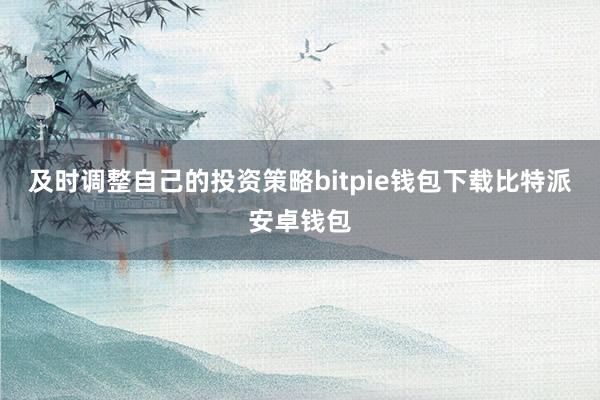 及时调整自己的投资策略bitpie钱包下载比特派安卓钱包