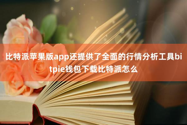 比特派苹果版app还提供了全面的行情分析工具bitpie钱包下载比特派怎么