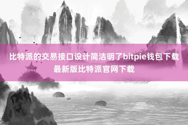 比特派的交易接口设计简洁明了bitpie钱包下载最新版比特派官网下载