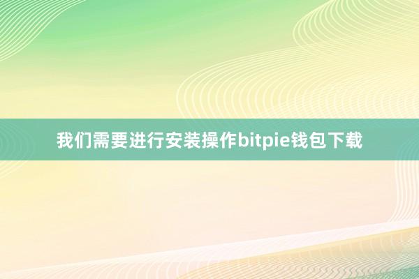 我们需要进行安装操作bitpie钱包下载