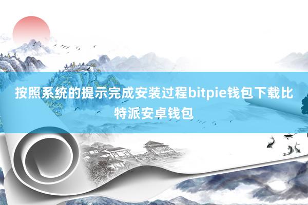 按照系统的提示完成安装过程bitpie钱包下载比特派安卓钱包