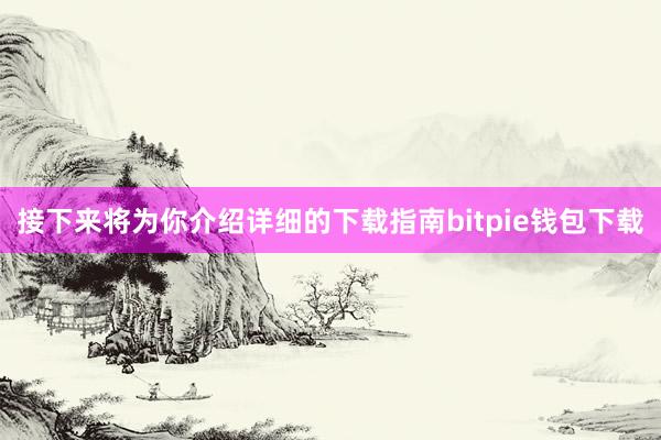 接下来将为你介绍详细的下载指南bitpie钱包下载