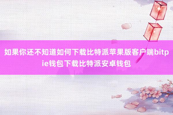 如果你还不知道如何下载比特派苹果版客户端bitpie钱包下载比特派安卓钱包