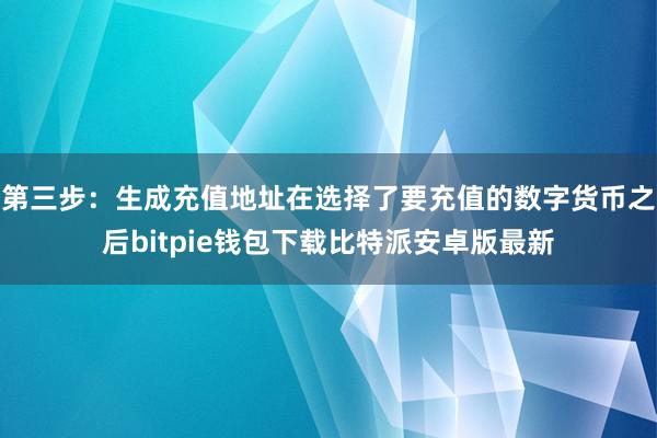 第三步：生成充值地址在选择了要充值的数字货币之后bitpie钱包下载比特派安卓版最新