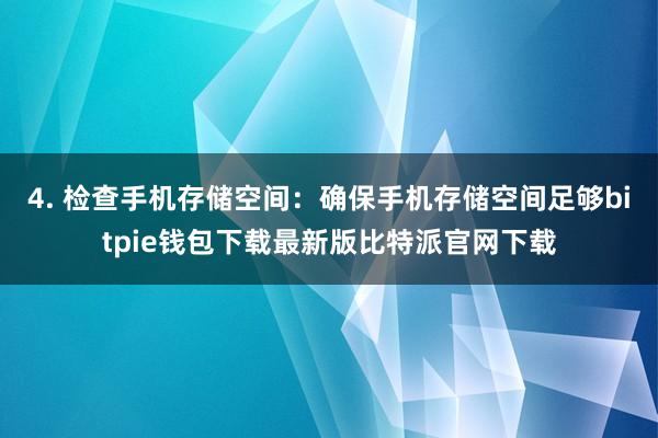 4. 检查手机存储空间：确保手机存储空间足够bitpie钱包下载最新版比特派官网下载