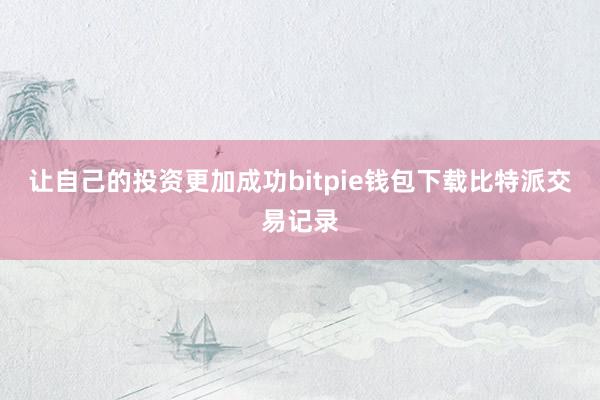 让自己的投资更加成功bitpie钱包下载比特派交易记录