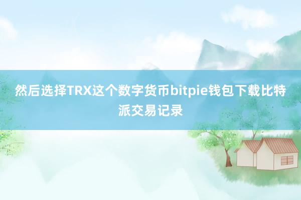 然后选择TRX这个数字货币bitpie钱包下载比特派交易记录