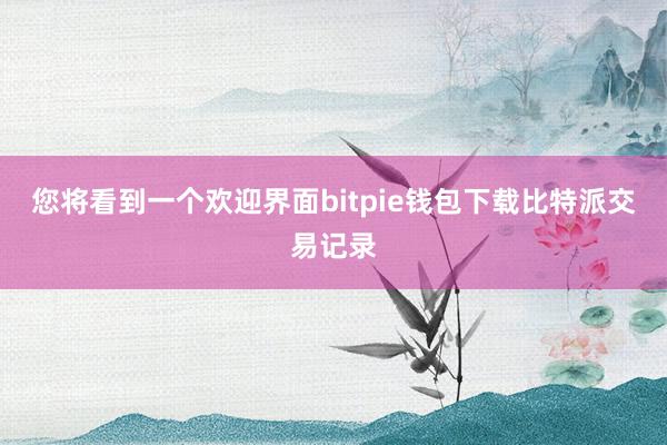 您将看到一个欢迎界面bitpie钱包下载比特派交易记录