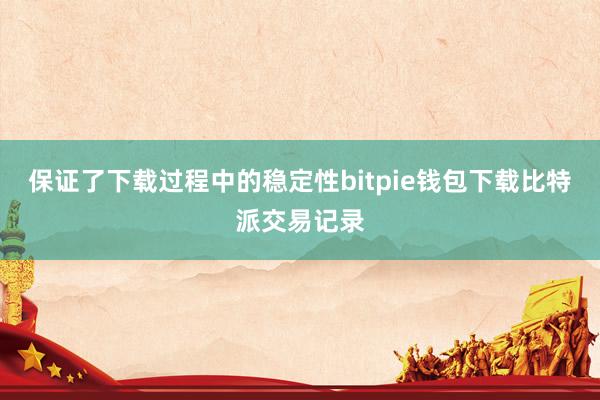 保证了下载过程中的稳定性bitpie钱包下载比特派交易记录