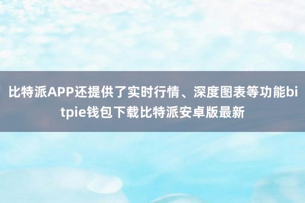 比特派APP还提供了实时行情、深度图表等功能bitpie钱包下载比特派安卓版最新