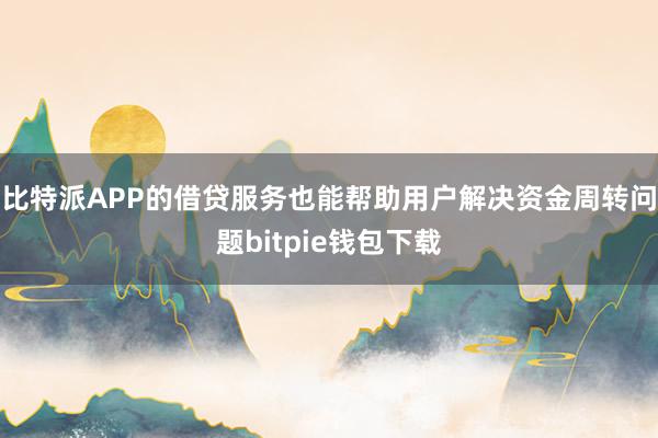 比特派APP的借贷服务也能帮助用户解决资金周转问题bitpie钱包下载