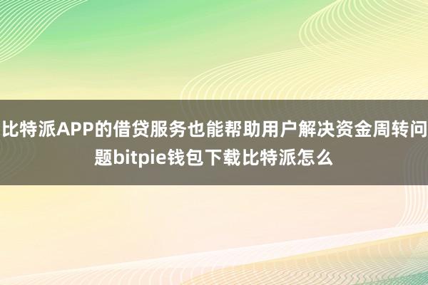 比特派APP的借贷服务也能帮助用户解决资金周转问题bitpie钱包下载比特派怎么