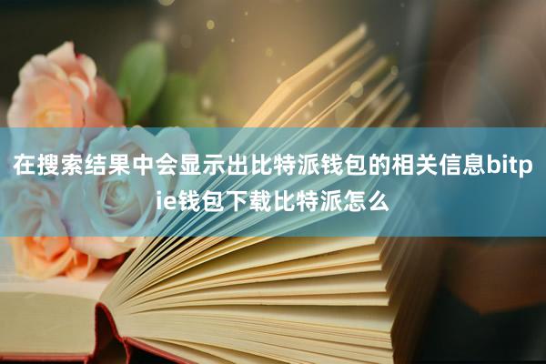 在搜索结果中会显示出比特派钱包的相关信息bitpie钱包下载比特派怎么