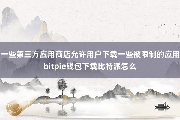 一些第三方应用商店允许用户下载一些被限制的应用bitpie钱包下载比特派怎么