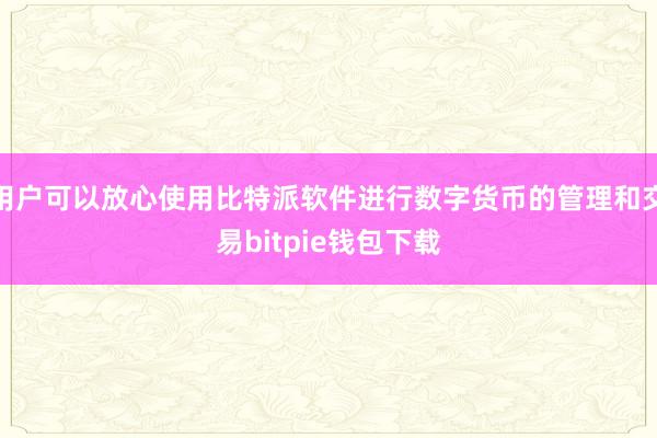 用户可以放心使用比特派软件进行数字货币的管理和交易bitpie钱包下载