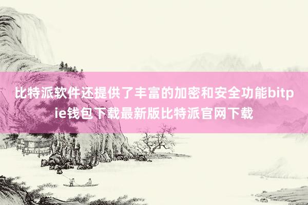 比特派软件还提供了丰富的加密和安全功能bitpie钱包下载最新版比特派官网下载