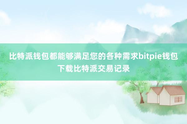 比特派钱包都能够满足您的各种需求bitpie钱包下载比特派交易记录