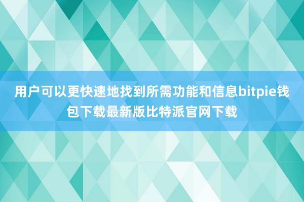 用户可以更快速地找到所需功能和信息bitpie钱包下载最新版比特派官网下载