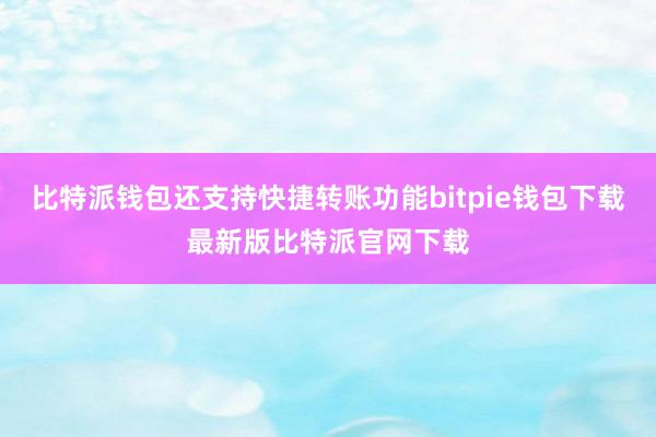 比特派钱包还支持快捷转账功能bitpie钱包下载最新版比特派官网下载